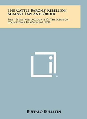 The Cattle Barons' Rebellion Against Law And Order: First Eyewitness Accounts Of The Johnson County War In Wyoming, 1892