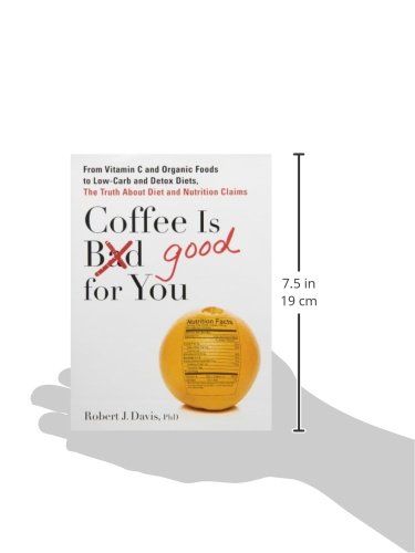 Coffee is Good for You: From Vitamin C and Organic Foods to Low-Carb and Detox Diets, the Truth abou