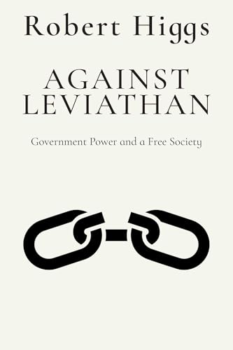 Against Leviathan: Government Power and a Free Society (The Essential Robert Higgs)