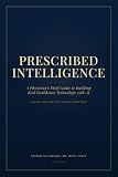 Prescribed Intelligence: A Physician's Field Guide to Building Real Healthcare Technology with AI