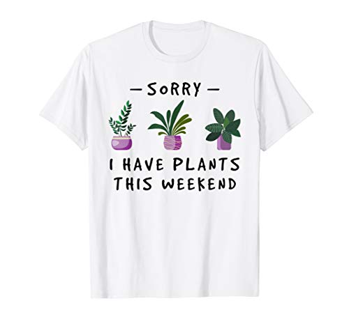 Sorry I Have Plants This Weekend Tshirt Gardener Gifts T-Shirt