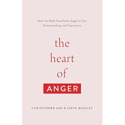 The Heart of Anger: How the Bible Transforms Anger in Our Understanding and Experience