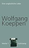 Werke in 16 Bänden: Band 1: Eine unglückliche Liebe - Herausgeber: Jörg Döring Wolfgang Koeppen 