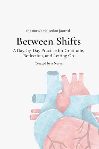 Between Shifts: The Nurse's Reflection Journal: A Day-by-Day Prac...