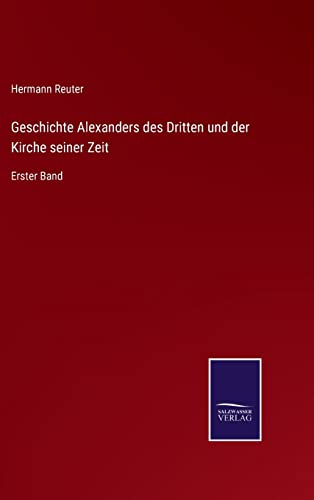 Geschichte Alexanders des Dritten und der Kirche seiner Zeit: Erster Band (German Edition)
