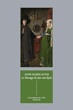 Le Passage de Jan Van Eyck: Le Portrait Des Arnolfini Et Quelques Reflexions Sur l'Histoire de l'Art Passee Et Presente (French Edition)