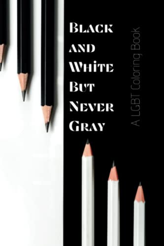 A LGBT Coloring Book: Black and White But Never Gray