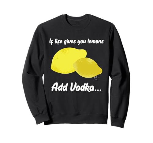 If Life Gives You Lemons Vodka Fun Quote Felpa