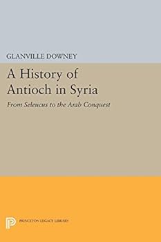 History of Antioch in Syria: From Seleucus to the Arab Conquest