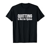 Quitting Is Not An Option - T-Shirt