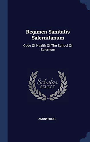 Regimen Sanitatis Salernitanum: Code Of Health Of The School Of Salernum