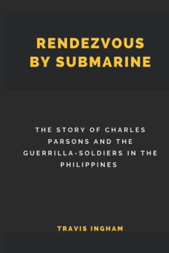 Rendezvous By Submarine (Illustrated): The Story of Charles Parsons and the Guerrilla-Soldiers in the Philippines