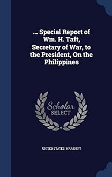 ... Special Report of Wm. H. Taft, Secretary of War, to the President, On the Philippines - War College Series