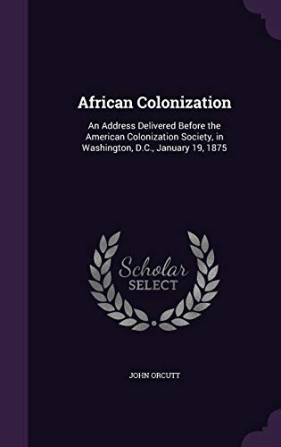 African Colonization: An Address Delivered Before the American Colonization Society, in Washington, D.C., January 19, 1875