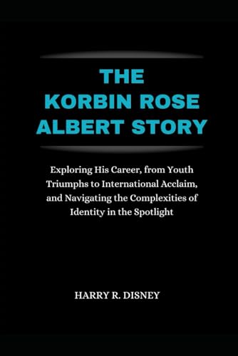 The Korbin Rose Albert Story: Exploring His Career, from Youth Triumphs to International Acclaim, and Navigating the Complexities of Identity in the Spotlight