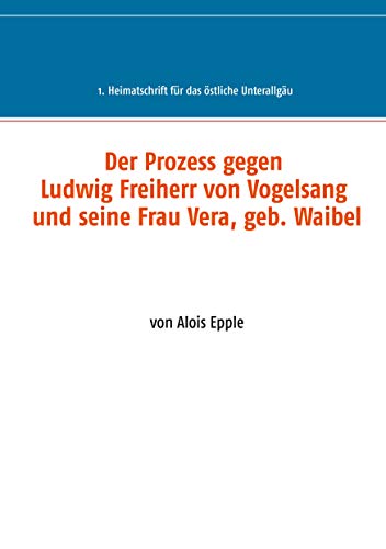 Book cover of Der Prozess gegen Ludwig, Freiherr von Vogelsang und seine Frau Vera, geb. Waibel: 1. Heimatschrift für das östliche Unterallgäu (German Edition)
