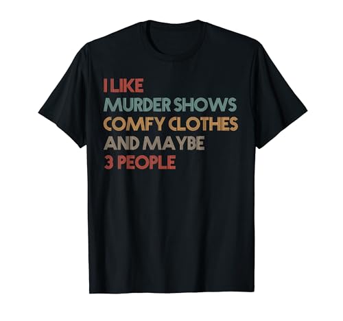 I like murder shows comfy clothes and maybe 3 people t-shirt