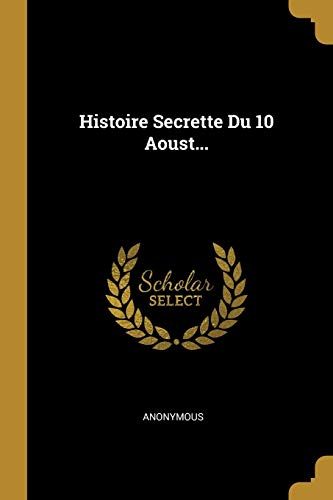 Histoire Secrette Du 10 Aoust... (French Edition)