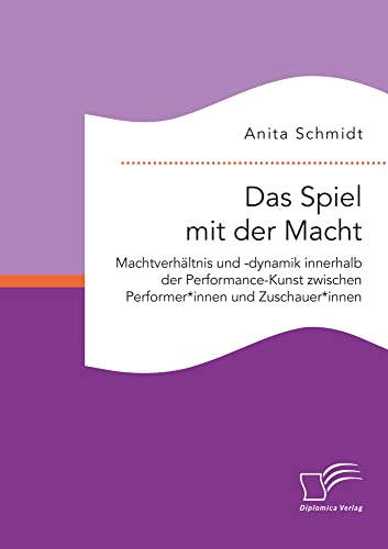 Das Spiel mit der Macht. Machtverhältnis und -dynamik innerhalb der Performance-Kunst zwischen Performer*innen und Zuschauer*innen (German Edition)