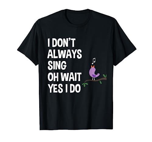 I Don't Always Sing Oh Wait Yes I Do Funny Singing Lover Maglietta