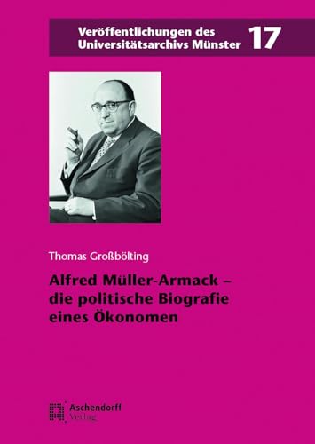 Alfred Muller-Armack: The Political Biography of an Economist (Veroffentlichungen des Universitatsarchivs Munster, 17)
