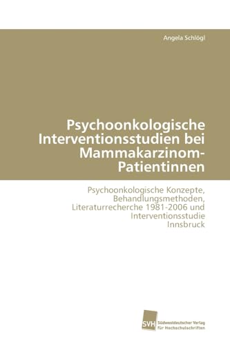 Psychoonkologische Interventionsstudien bei Mammakarzinom-Patientinnen: Psychoonkologische Konzepte, Behandlungsmethoden,Literaturrecherche 1981-2006 und Interventionsstudie Innsbruck