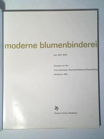 Moderne blumebinderei aus aller welt. Gezeigt auf der Internationalen Blumenbindekunst-Ausstellung Hamburg 1963