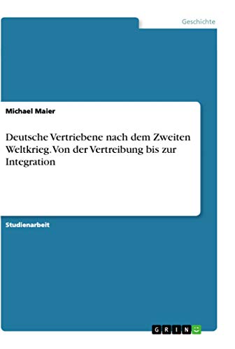 Deutsche Vertriebene nach dem Zweiten Weltkrieg. Von der Vertreibung bis zur Integration (German Edition)