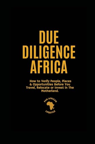 Due Diligence Africa: How to Verify People, Places & Opportunities Before You Travel, Relocate or Invest in The Motherland.