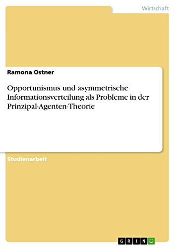 Opportunismus und asymmetrische Informationsverteilung als Probleme in der Prinzipal-Agenten-Theorie (German Edition)