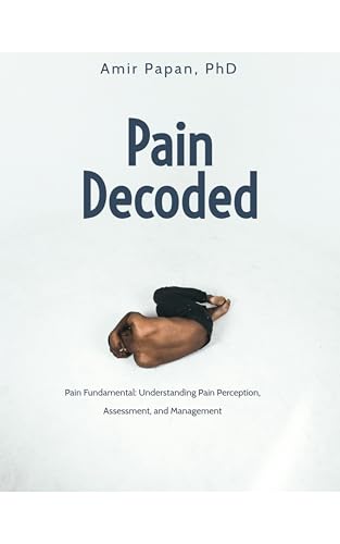 Pain Decoded: Pain Fundamental: Understanding Pain Perception, Assessment, and Management
