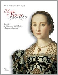 Moda a Firenze 1540-1580. Lo stile di Eleonora di Toledo e la sua influenza. Ediz. italiana e inglese