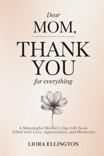 Dear Mom, Thank You for Everything: A Meaningful Mother’s Day Gift Book Filled with Love, Appreciation, and Memories (For Mom, With Love Collection)