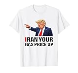 Iran Your Gas Price Up Funny Trump Political Parody T-Shirt