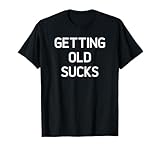 Getting Old Sucks, Funny, Jokes, Sarcastic Sayings T-Shirt