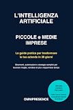 L'Intelligenza Artificiale per Piccole e Medie Imprese: Come Automatizzare la Tua Azienda e Lavorare la Metà, Guadagnando il Doppio: Roadmap Completa + Video Corso Gratuito e Consulenza Personalizz