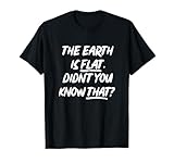 THE EARTH IS FLAT DIDN'T YOU KNOW THAT TEE