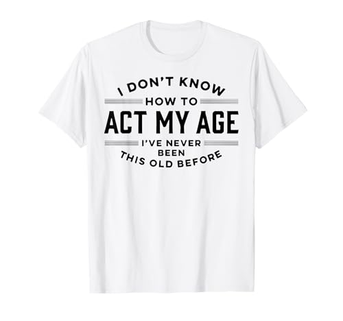 I Do Not Know How To Act My Age I...