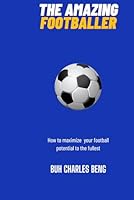 YOU ARE AN AMAZING FOOTBALLER: How to maximize your football potential to the fullest. B0F5N4Y9V7 Book Cover