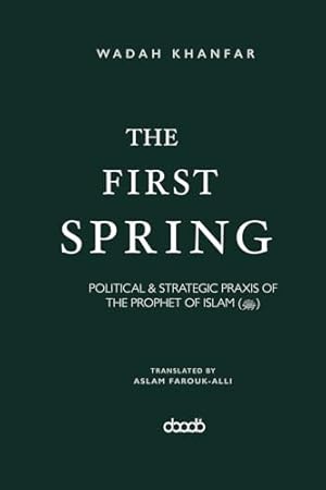 The First Spring: POLITICAL & STRATEGIC PRAXIS OF THE PROPHET OF ISLAM (ﷺ)