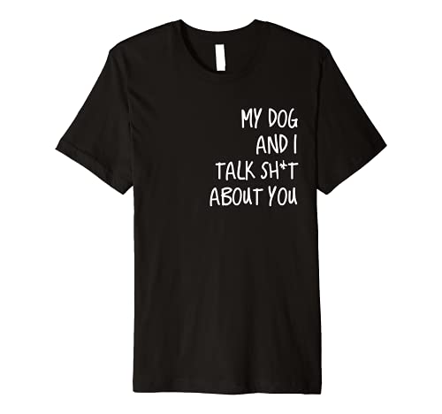 My Dog and I Talk Sh+t About You Tshirt