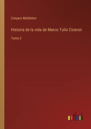 Historia de la vida de Marco Tulio Ciceron: Tomo 3 (Spanish Edition)