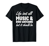 Life Isn't All Music and Bird Watching But It Should Be Funny Music Lover and Bird Watching Lover for men and for women Lightweight, Classic fit, Double-needle sleeve and bottom hem