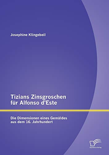 Tizians Zinsgroschen für Alfonso d'Este: Die Dimensionen eines Gemäldes aus dem 16. Jahrhundert (German Edition)