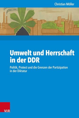 Umwelt Und Herrschaft in Der DDR: Politik, Protest Und Die Grenzen Der Partizipation in Der Diktatur (Kritische Studien Zur Geschichtswissenschaft, 234) (German Edition)