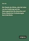 Die Chemie der Küche, oder die Lehre von der Ernährung und den Nahrungsmitteln des Menschen und ihren chemischen Veränderungen durch die Küche