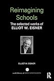Reimagining Schools: The Selected Works of Elliot W. Eisner (World Library of Educationalists)