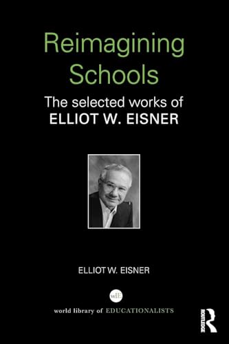 Reimagining Schools: The Selected Works of Elliot W. Eisner (World Library of Educationalists)