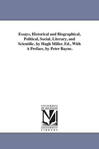 Essays, historical and biographical, political, social, literary, and scientific. By Hugh Miller. Ed., with a preface, by Peter Bayne.