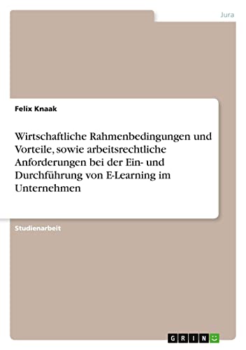 Wirtschaftliche Rahmenbedingungen und Vorteile, sowie arbeitsrechtliche Anforderungen bei der Ein- und Durchführung von E-Learning im Unternehmen